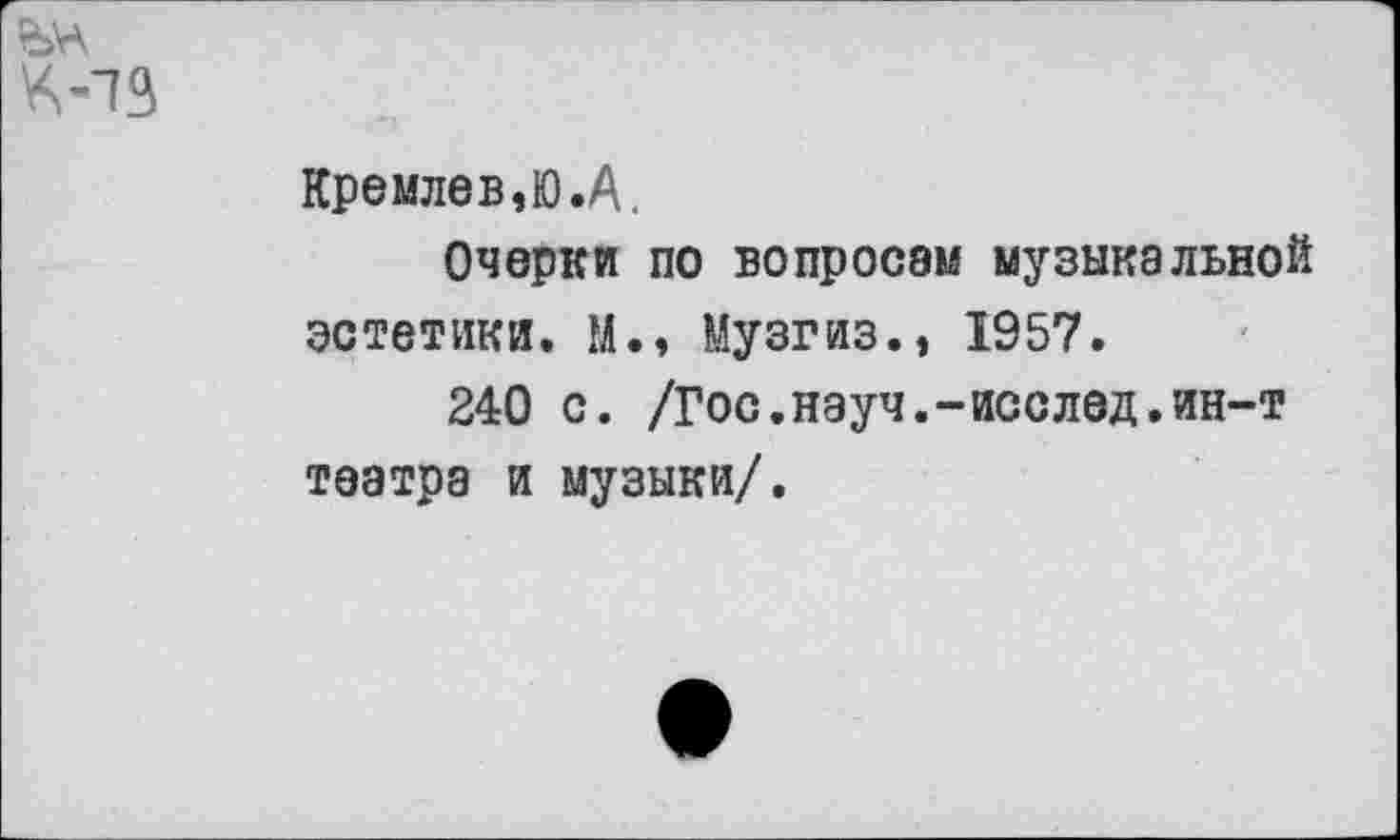 ﻿Кремлев,Ю.А.
Очерки по вопросам музыкальной эстетики. М., Музгиз., 1957.
240 с. /Гос.науч.-исслед.ин-т театра и музыки/.